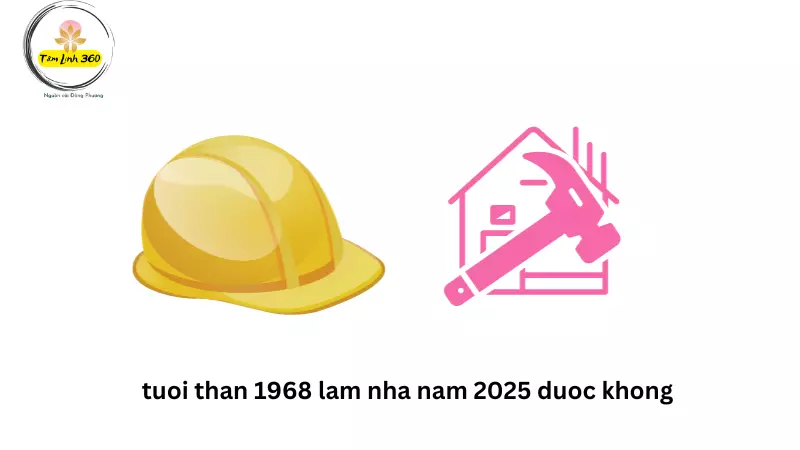 Nam nữ sinh năm 1968 làm nhà năm 2025 được không?